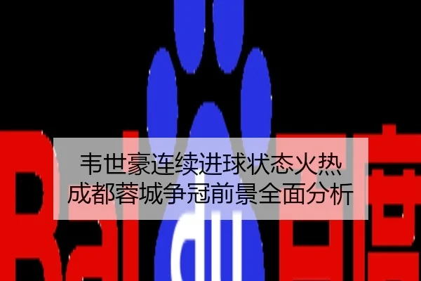 韦世豪连续进球状态火热 成都蓉城争冠前景全面分析